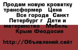 Продам новую кроватку-трансформер › Цена ­ 6 000 - Все города, Санкт-Петербург г. Дети и материнство » Мебель   . Крым,Феодосия